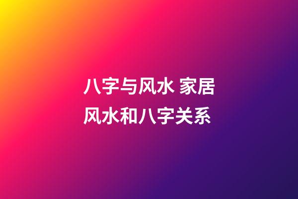 八字与风水 家居风水和八字关系